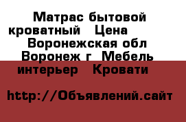 Матрас бытовой кроватный › Цена ­ 3 000 - Воронежская обл., Воронеж г. Мебель, интерьер » Кровати   